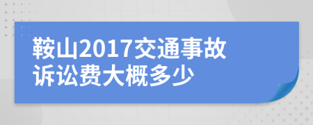 鞍山2017交通事故诉讼费大概多少