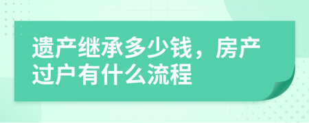 遗产继承多少钱，房产过户有什么流程