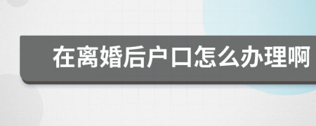 在离婚后户口怎么办理啊