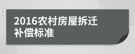 2016农村房屋拆迁补偿标准