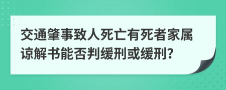 交通肇事致人死亡有死者家属谅解书能否判缓刑或缓刑？