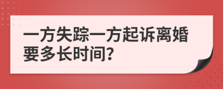 一方失踪一方起诉离婚要多长时间？