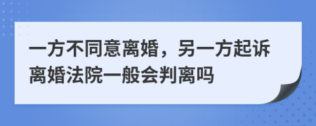 一方不同意离婚，另一方起诉离婚法院一般会判离吗