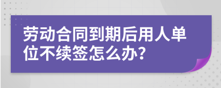 劳动合同到期后用人单位不续签怎么办？