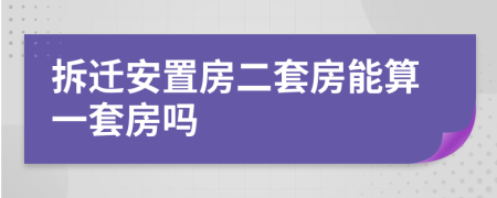 拆迁安置房二套房能算一套房吗