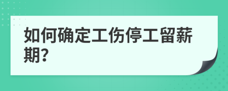 如何确定工伤停工留薪期？