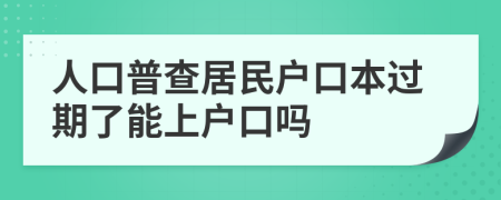 人口普查居民户口本过期了能上户口吗