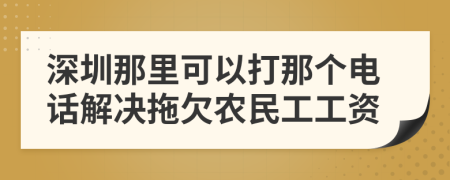 深圳那里可以打那个电话解决拖欠农民工工资