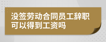 没签劳动合同员工辞职可以得到工资吗