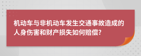 机动车与非机动车发生交通事故造成的人身伤害和财产损失如何赔偿?