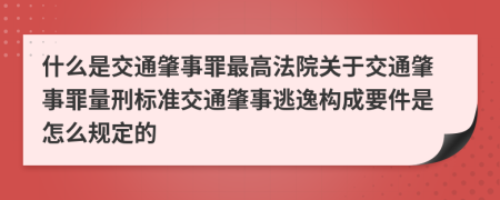 什么是交通肇事罪最高法院关于交通肇事罪量刑标准交通肇事逃逸构成要件是怎么规定的