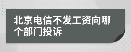 北京电信不发工资向哪个部门投诉