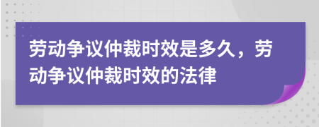 劳动争议仲裁时效是多久，劳动争议仲裁时效的法律