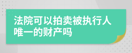 法院可以拍卖被执行人唯一的财产吗