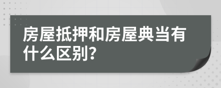 房屋抵押和房屋典当有什么区别？