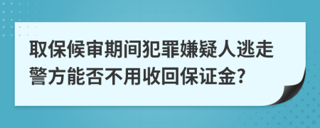 取保候审期间犯罪嫌疑人逃走警方能否不用收回保证金?