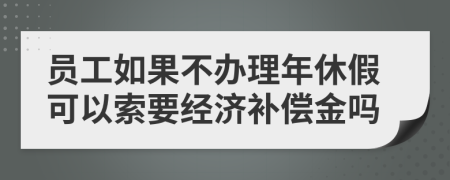 员工如果不办理年休假可以索要经济补偿金吗