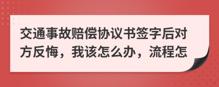 交通事故赔偿协议书签字后对方反悔，我该怎么办，流程怎