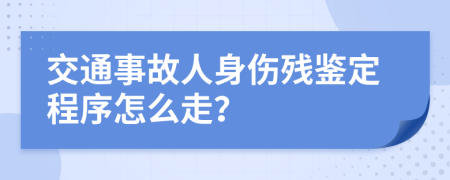 交通事故人身伤残鉴定程序怎么走？