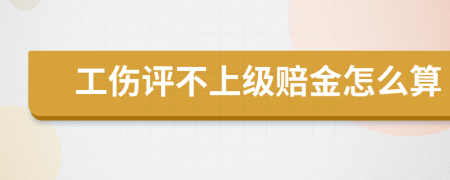 工伤评不上级赔金怎么算