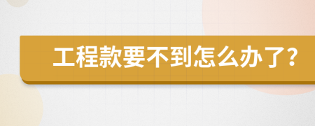 工程款要不到怎么办了？