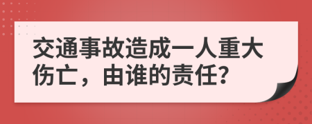 交通事故造成一人重大伤亡，由谁的责任？