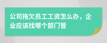 公司拖欠员工工资怎么办，企业应该找哪个部门管