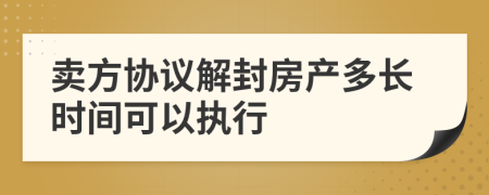 卖方协议解封房产多长时间可以执行