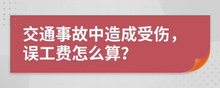 交通事故中造成受伤，误工费怎么算？