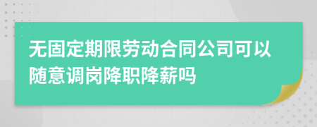 无固定期限劳动合同公司可以随意调岗降职降薪吗