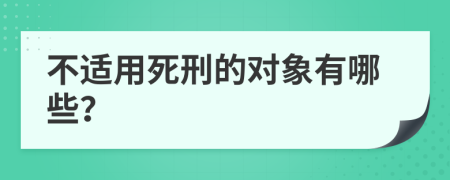 不适用死刑的对象有哪些？