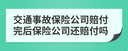 交通事故保险公司赔付完后保险公司还赔付吗