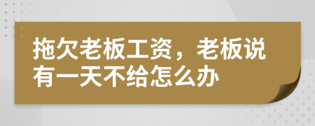 拖欠老板工资，老板说有一天不给怎么办