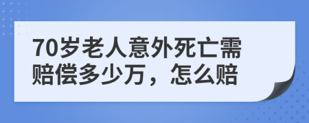 70岁老人意外死亡需赔偿多少万，怎么赔