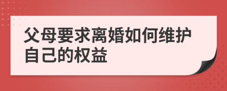 父母要求离婚如何维护自己的权益