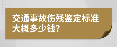 交通事故伤残鉴定标准大概多少钱？