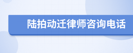 陆拍动迁律师咨询电话