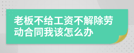 老板不给工资不解除劳动合同我该怎么办