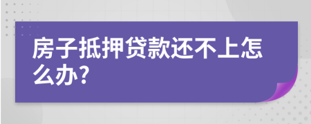 房子抵押贷款还不上怎么办?