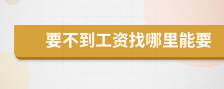 要不到工资找哪里能要