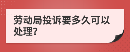 劳动局投诉要多久可以处理？