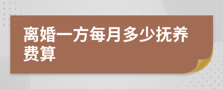 离婚一方每月多少抚养费算