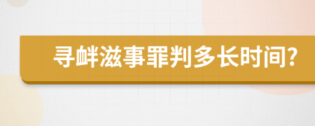 寻衅滋事罪判多长时间?