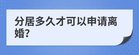 分居多久才可以申请离婚？