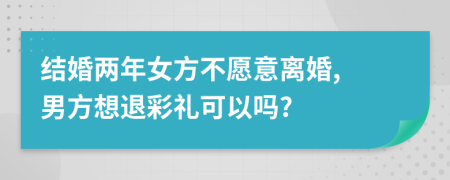 结婚两年女方不愿意离婚, 男方想退彩礼可以吗?