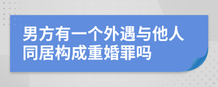 男方有一个外遇与他人同居构成重婚罪吗