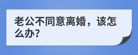 老公不同意离婚，该怎么办？