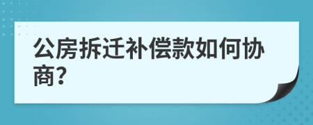 公房拆迁补偿款如何协商？