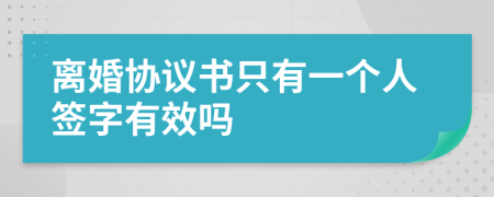 离婚协议书只有一个人签字有效吗