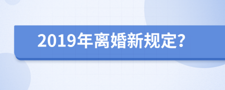 2019年离婚新规定？